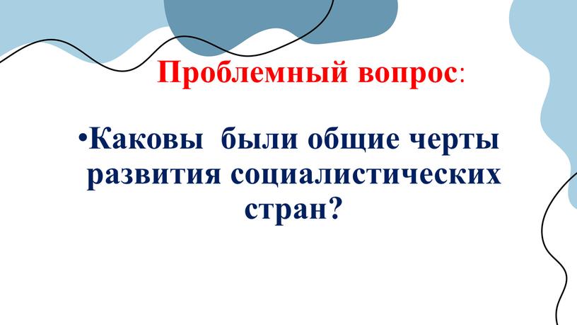 Проблемный вопрос : Каковы были общие черты развития социалистических стран?