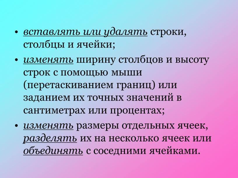 вставлять или удалять строки, столбцы и ячейки; изменять ширину столбцов и высоту строк с помощью мыши (перетаскиванием границ) или заданием их точных значений в сантиметрах…