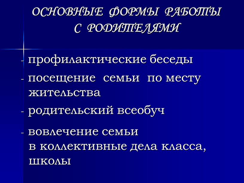 ОСНОВНЫЕ ФОРМЫ РАБОТЫ С РОДИТЕЛЯМИ профилактические беседы посещение семьи по месту жительства родительский всеобуч вовлечение семьи в коллективные дела класса, школы