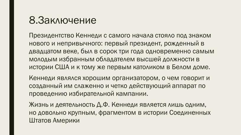 Заключение Президентство Кеннеди с самого начала стояло под знаком нового и непривычного: первый президент, рожденный в двадцатом веке, был в сорок три года одновременно самым…