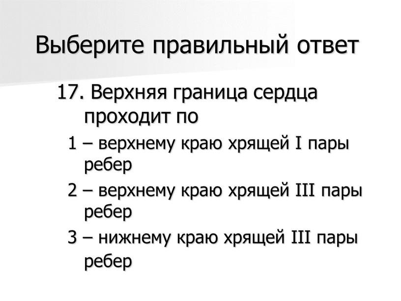 Выберите правильный ответ 17. Верхняя граница сердца проходит по 1 – верхнему краю хрящей