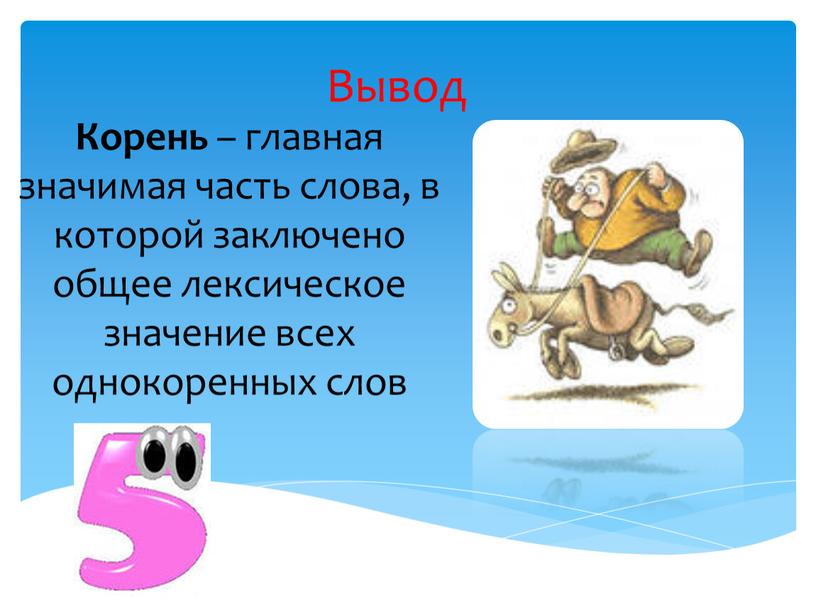 Вывод Корень – главная значимая часть слова, в которой заключено общее лексическое значение всех однокоренных слов