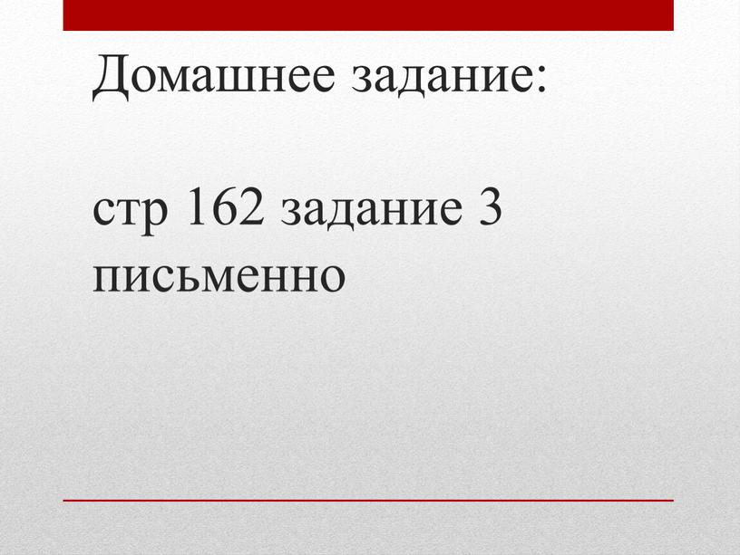 Домашнее задание: стр 162 задание 3 письменно