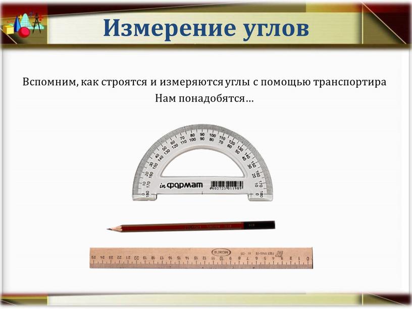 Измерение углов Вспомним, как строятся и измеряются углы с помощью транспортира