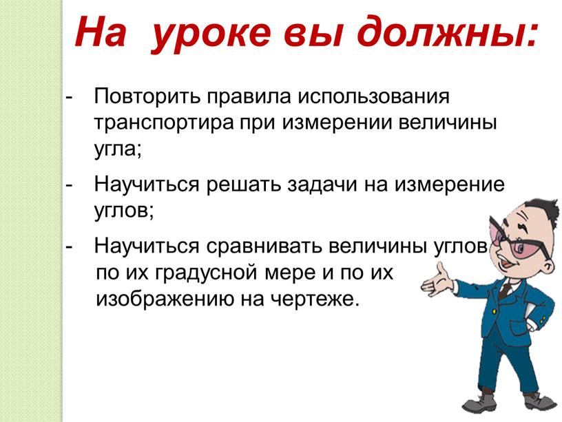 На уроке вы должны: Повторить правила использования транспортира при измерении величины угла;