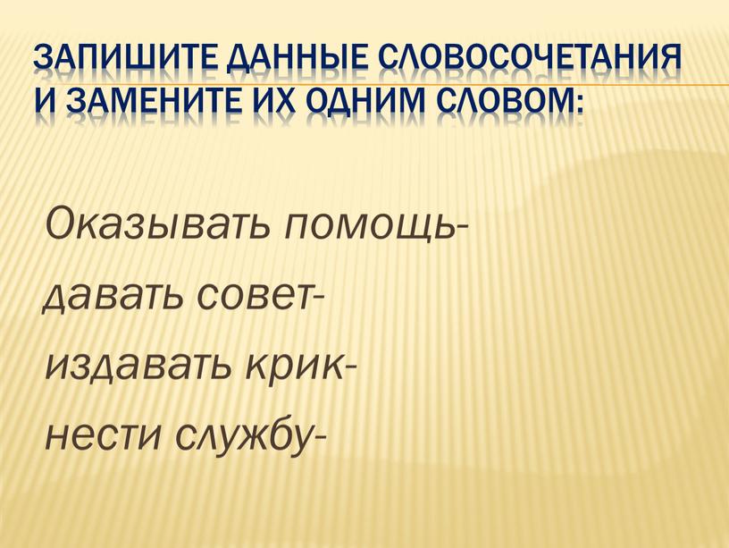 Запишите Данные словосочетания и замените их одним словом: