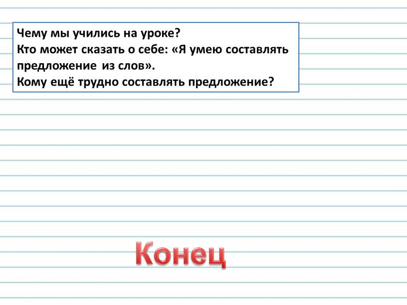 Чему мы учились на уроке? Кто может сказать о себе: «Я умею составлять предложение из слов»