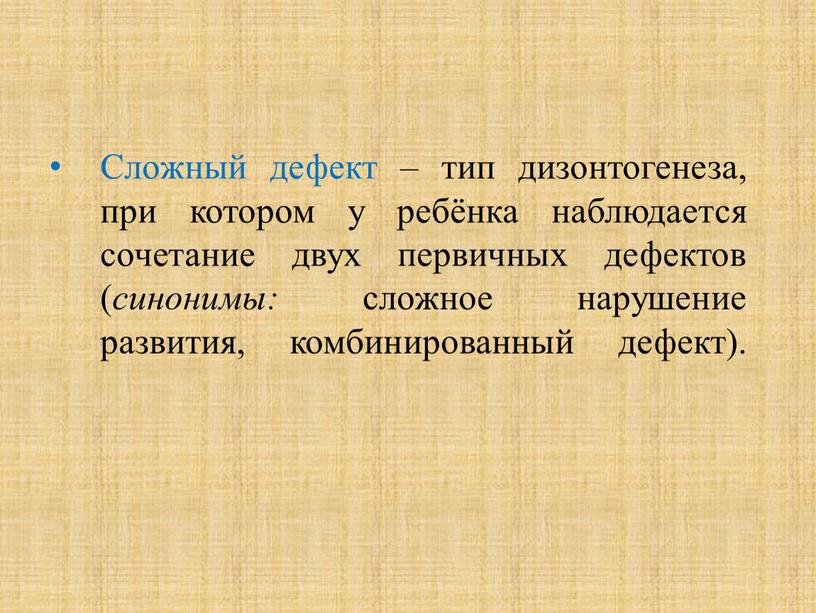 Сложный дефект – тип дизонтогенеза, при котором у ребёнка наблюдается сочетание двух первичных дефектов ( синонимы: сложное нарушение развития, комбинированный дефект)