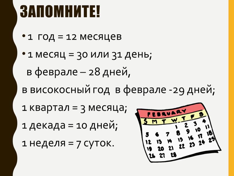 Запомните! 1 год = 12 месяцев 1 месяц = 30 или 31 день; в феврале – 28 дней, в високосный год в феврале -29 дней;…