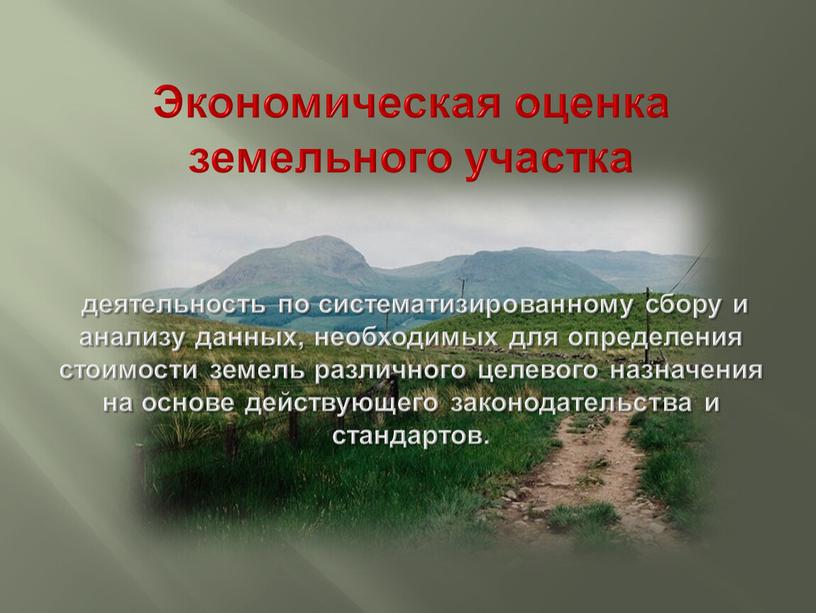 Экономическая оценка земельного участка деятельность по систематизированному сбору и анализу данных, необходимых для определения стоимости земель различного целевого назначения на основе действующего законодательства и стандартов