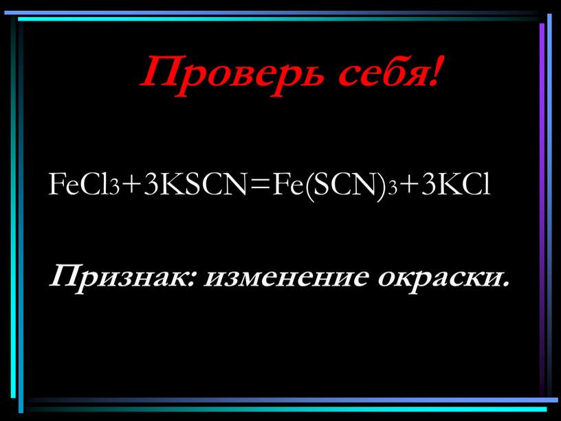 Проверь себя! FeCl3+3KSCN=Fe(SCN)3+3KCl