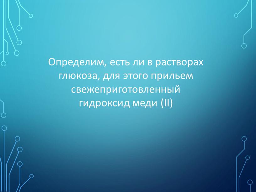 Определим, есть ли в растворах глюкоза, для этого прильем свежеприготовленный гидроксид меди (ІІ)