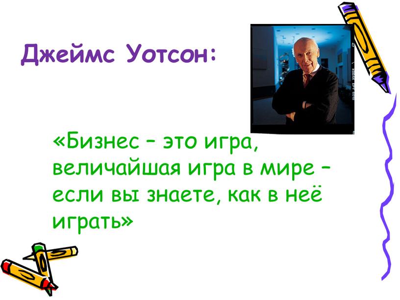 Джеймс Уотсон: «Бизнес – это игра, величайшая игра в мире – если вы знаете, как в неё играть»