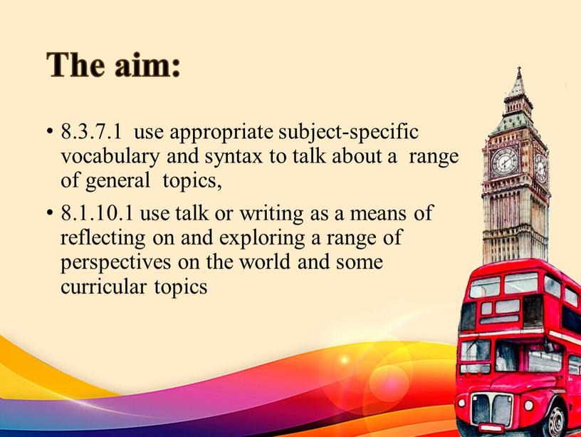 The aim: 8.3.7.1 use appropriate subject-specific vocabulary and syntax to talk about a range of general topics, 8