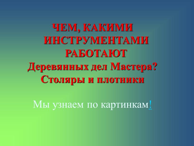 Мы узнаем по картинкам! ЧЕМ, КАКИМИ