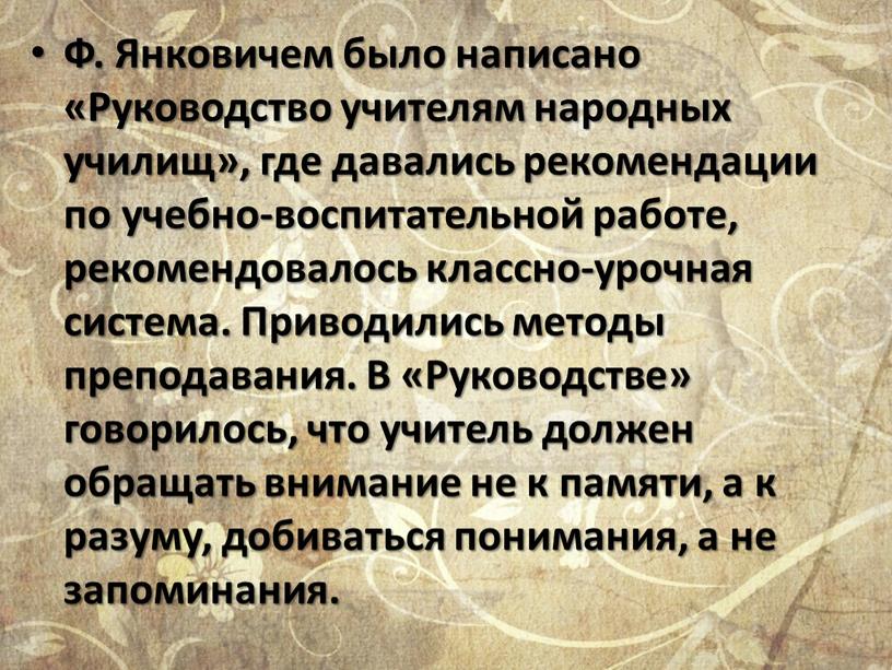 Ф. Янковичем было написано «Руководство учителям народных училищ», где давались рекомендации по учебно-воспитательной работе, рекомендовалось классно-урочная система