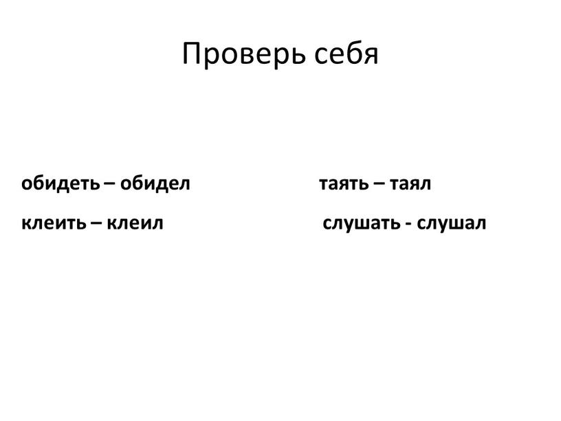 Проверь себя обидеть – обидел таять – таял клеить – клеил слушать - слушал