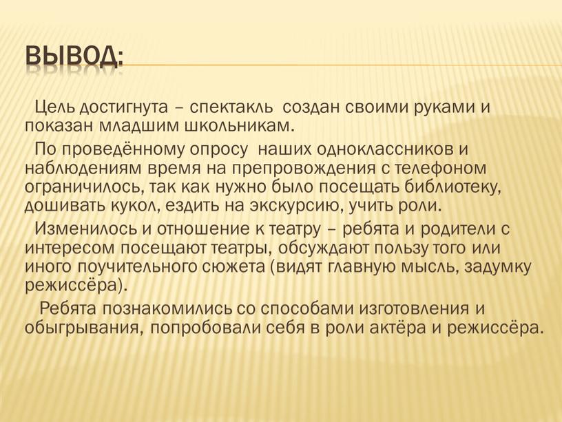 Вывод: Цель достигнута – спектакль создан своими руками и показан младшим школьникам