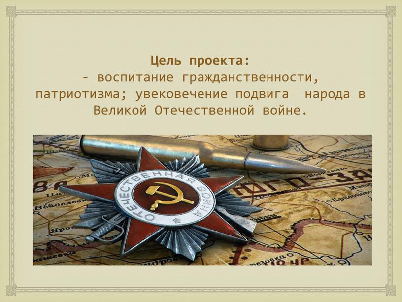 Цель проекта: - воспитание гражданственности, патриотизма; увековечение подвига народа в