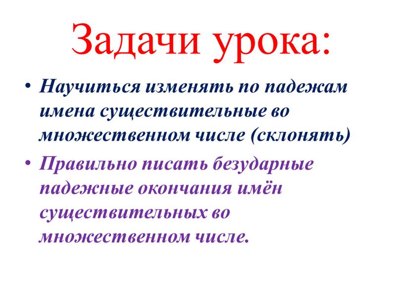 Задачи урока: Научиться изменять по падежам имена существительные во множественном числе (склонять)