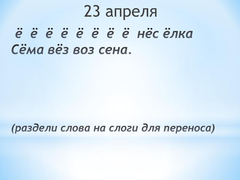 Сёма вёз воз сена. (раздели слова на слоги для переноса) 23 апреля