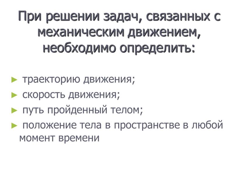 При решении задач, связанных с механическим движением, необходимо определить: траекторию движения; скорость движения; путь пройденный телом; положение тела в пространстве в любой момент времени