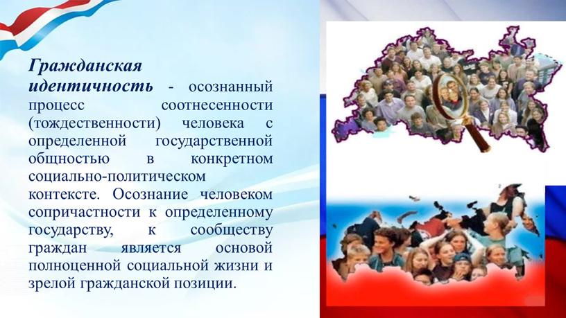 Гражданская идентичность - осознанный процесс соотнесенности (тождественности) человека с определенной государственной общностью в конкретном социально-политическом контексте