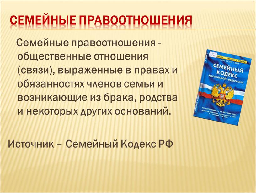 Семейные правоотношения Семейные правоотношения - общественные отношения (связи), выраженные в правах и обязанностях членов семьи и возникающие из брака, родства и некоторых других оснований