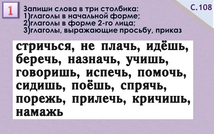 Запиши слова в три столбика: 1)глаголы в начальной форме; 2)глаголы в форме 2-го лица; 3)глаголы, выражающие просьбу, приказ 1