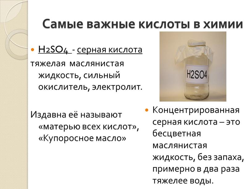 Самые важные кислоты в химии H2SO4 - серная кислота тяжелая маслянистая жидкость, сильный окислитель, электролит