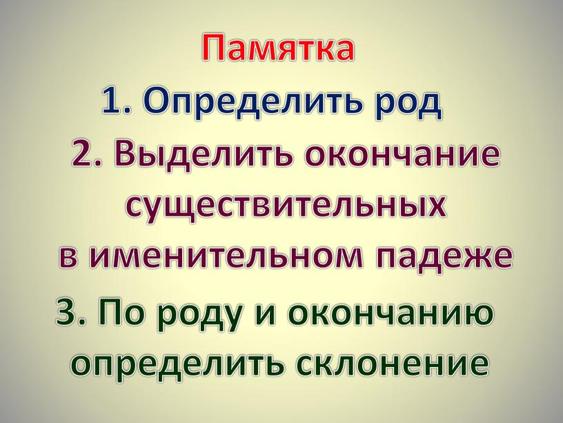 Памятка 1. Определить род 2. Выделить окончание существительных в именительном падеже 3