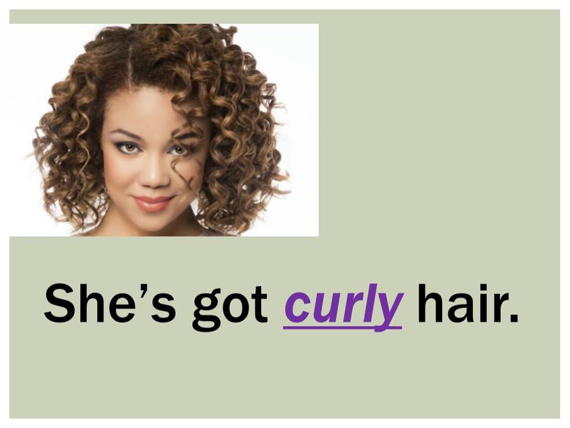 She’s got curly hair.