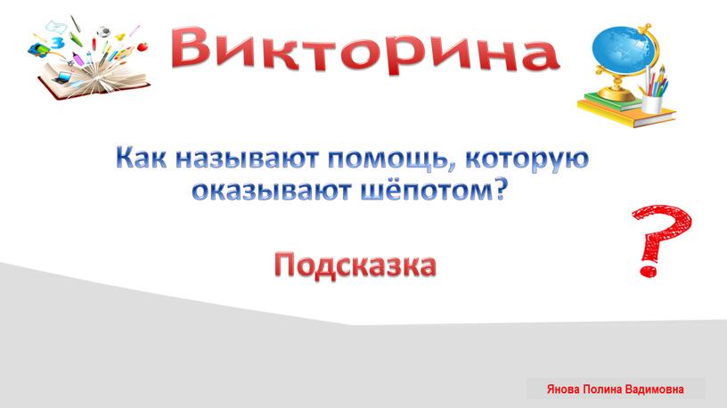 Викторина Как называют помощь, которую оказывают шёпотом?