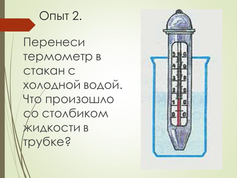 Опыт 2. Перенеси термометр в стакан с холодной водой