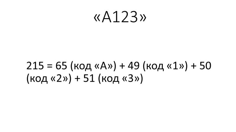 A123» 215 = 65 (код «A») + 49 (код «1») + 50 (код «2») + 51 (код «3»)