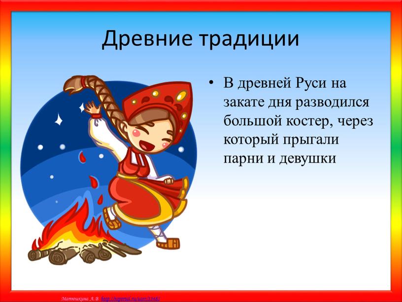 Древние традиции В древней Руси на закате дня разводился большой костер, через который прыгали парни и девушки