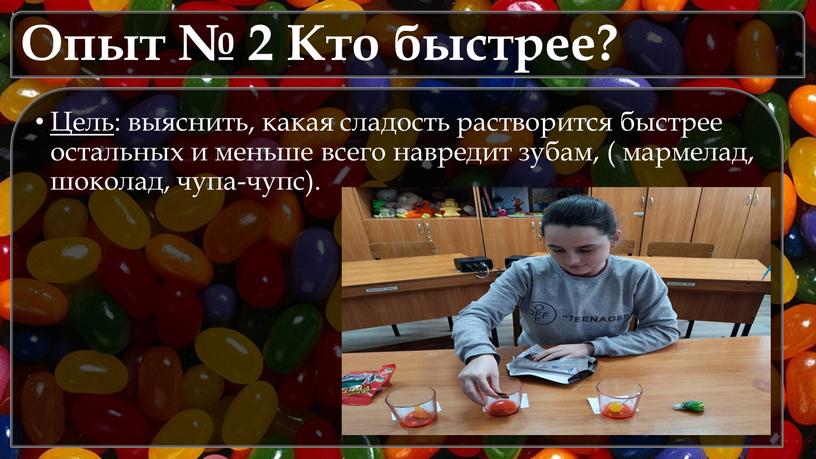 Опыт № 2 Кто быстрее? Цель : выяснить, какая сладость растворится быстрее остальных и меньше всего навредит зубам, ( мармелад, шоколад, чупа-чупс)