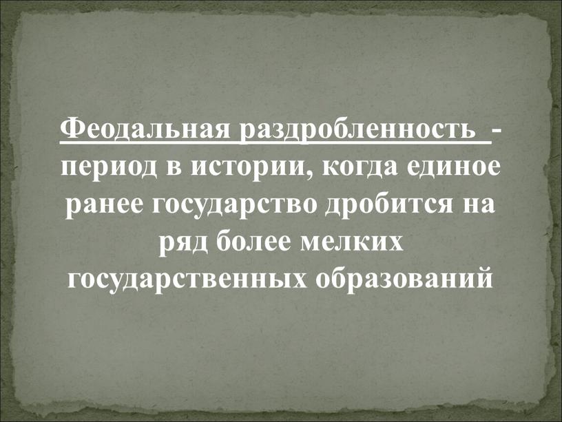 Феодальная раздробленность - период в истории, когда единое ранее государство дробится на ряд более мелких государственных образований