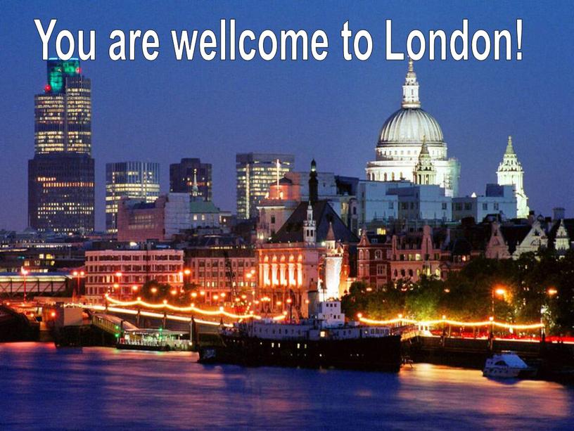 You are wellcome to London!