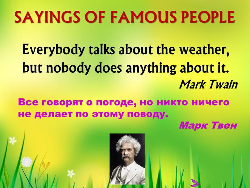 SAYINGS OF FAMOUS PEOPLE Everybody talks about the weather, but nobody does anything about it