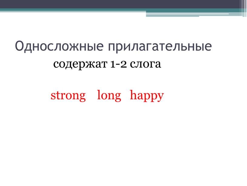Односложные прилагательные cодержат 1-2 слога strong long happy
