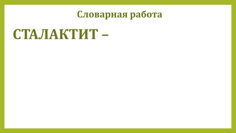 Словарная работа СТАЛАКТИТ –