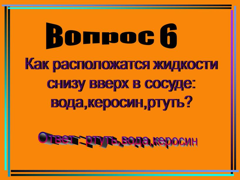 Вопрос 6 Как расположатся жидкости снизу вверх в сосуде: вода,керосин,ртуть?