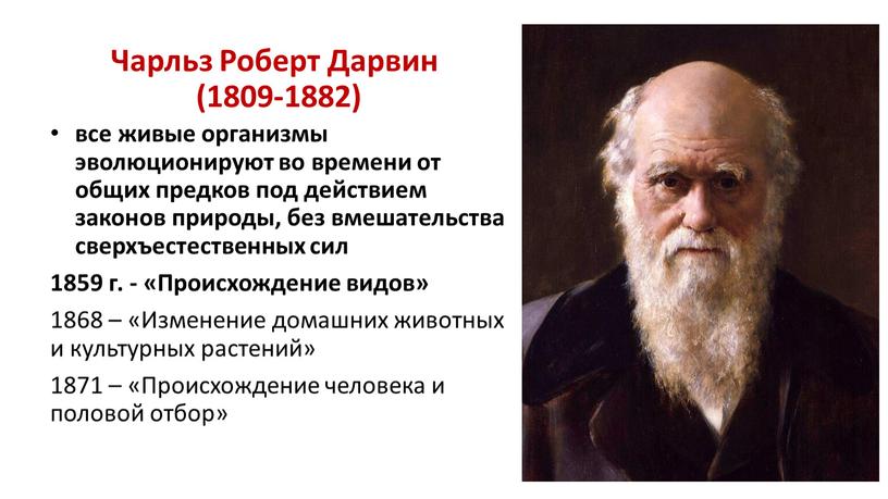 Чарльз Роберт Дарвин (1809-1882) все живые организмы эволюционируют во времени от общих предков под действием законов природы, без вмешательства сверхъестественных сил 1859 г