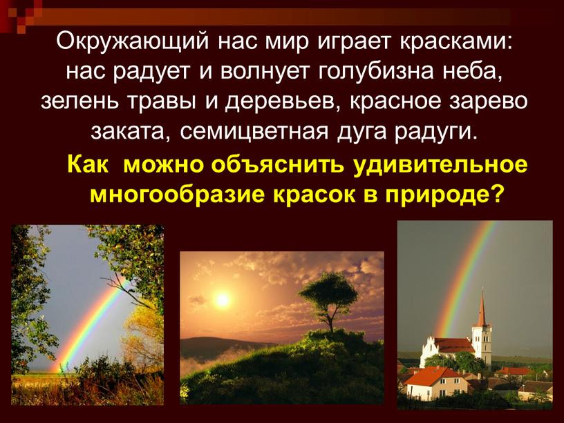 Окружающий нас мир играет красками: нас радует и волнует голубизна неба, зелень травы и деревьев, красное зарево заката, семицветная дуга радуги