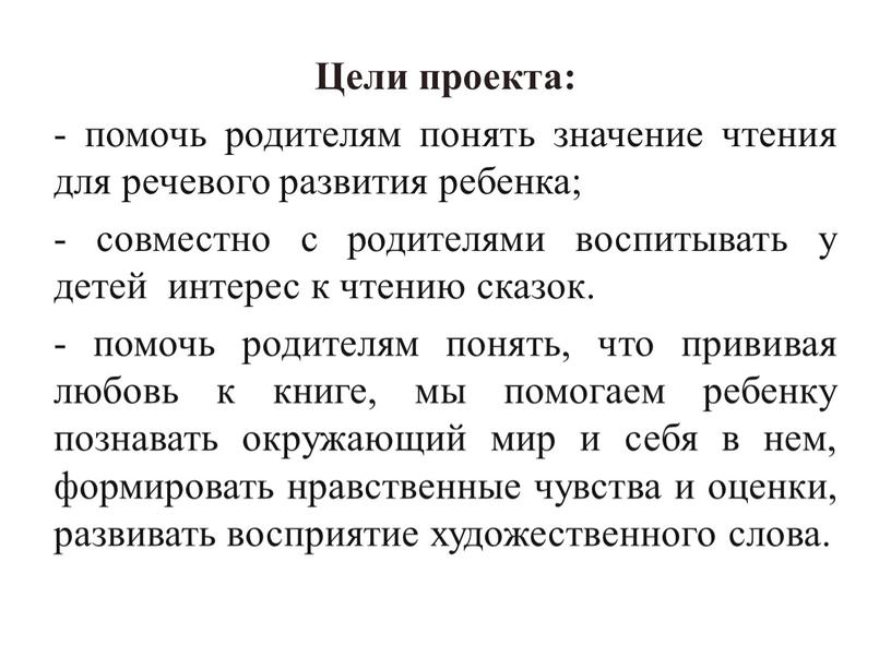 Цели проекта: - помочь родителям понять значение чтения для речевого развития ребенка; - совместно с родителями воспитывать у детей интерес к чтению сказок