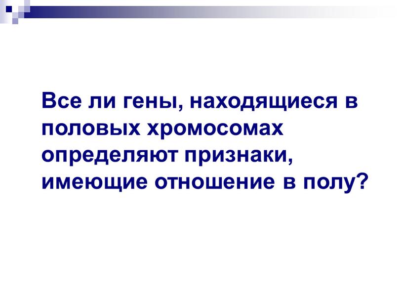 Все ли гены, находящиеся в половых хромосомах определяют признаки, имеющие отношение в полу?