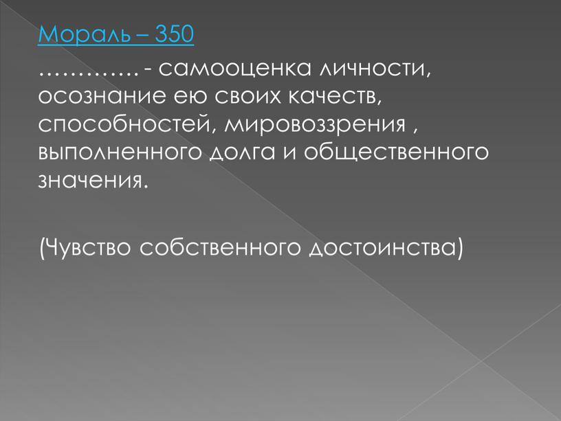 Мораль – 350 …………. - самооценка личности, осознание ею своих качеств, способностей, мировоззрения , выполненного долга и общественного значения