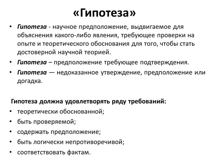 Гипотеза» Гипотеза - научное предположение, выдвигаемое для объяснения какого-либо явления, требующее проверки на опыте и теоретического обоснования для того, чтобы стать достоверной научной теорией