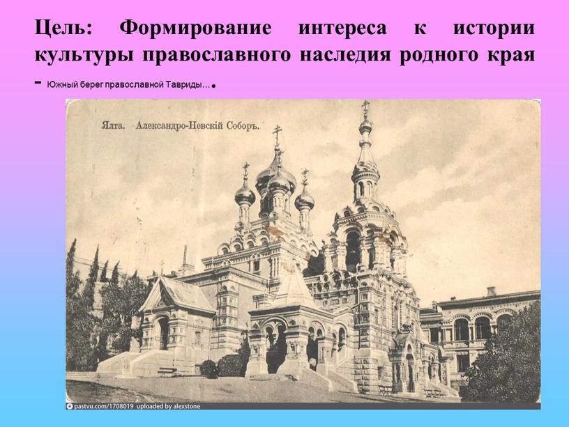 Цель: Формирование интереса к истории культуры православного наследия родного края -